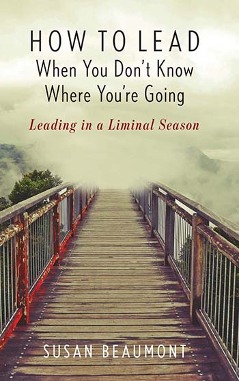 How to Lead When You Don’t Know Where You’re Going: Leading in a Liminal Season How to Lead When You Don’t Know Where You’re Going: Leading in a Liminal Season
